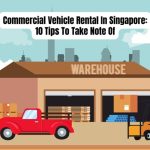 Commercial Vehicle Rental In Singapore: 10 Tips To Take Note Of